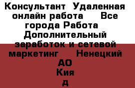 Консультант. Удаленная онлайн работа.  - Все города Работа » Дополнительный заработок и сетевой маркетинг   . Ненецкий АО,Кия д.